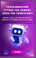 Programmazione Python Per Bambini: GUIDA PER PRINCIPIANTI: Impara le basi di Python con progetti divertenti per bambini dagli 8 ai 12 anni