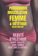 Programme Musculation Femme et Dittique, niveau dbutant: Beaut Athltique, corps sculpt, sans cardio, bas sur la science