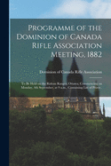 Programme of the Dominion of Canada Rifle Association Meeting, 1882 [microform]: to Be Held on the Rideau Ranges, Ottawa, Commencing on Monday, 4th September, at 9 A.m., Containing List of Prizes .