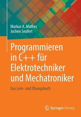 Programmieren in C++ f?r Elektrotechniker und Mechatroniker: Das Lern- und ?bungsbuch - Mathes, Markus A., and Seufert, Jochen