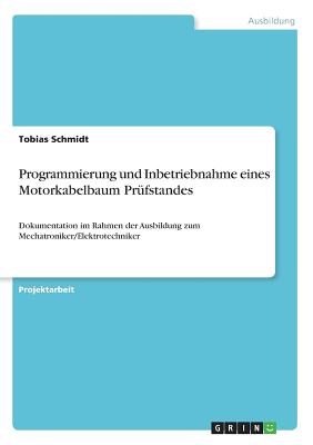 Programmierung und Inbetriebnahme eines Motorkabelbaum Pr?fstandes: Dokumentation im Rahmen der Ausbildung zum Mechatroniker/Elektrotechniker - Schmidt, Tobias