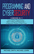 programming and cybersecurity: 3 BOOKS IN 1: Learn Python Programming + Python Coding and Programming + A Beginners Guide to Kali Linux