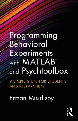 Programming Behavioral Experiments with MATLAB and Psychtoolbox: 9 Simple Steps for Students and Researchers - Misirlisoy, Erman