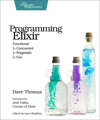 Programming Elixir: Functional > Concurrent > Pragmatic > Fun - Thomas, Dave