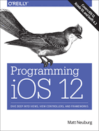 Programming IOS 12: Dive Deep Into Views, View Controllers, and Frameworks