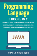 Programming Language: 3 Books in 1: Beginner's Guide + Best Practices + Advanced Guide to Programming Code with Java