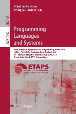 Programming Languages and Systems: 22nd European Symposium on Programming, ESOP 2013, Held as Part of the European Joint Conferences on Theory and Practice of Software, Etaps 2013, Rome, Italy, March 16-24, 2013, Proceedings - Felleisen, Matthias (Editor), and Gardner, Philippa (Editor)