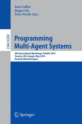 Programming Multi-Agent Systems: 8th International Workshop, ProMAS 2010, Toronto, ON, Canada,  May 11, 2010. Revised Selected Papers - Collier, Rem (Editor), and Dix, Jrgen (Editor), and Novk, Peter (Editor)