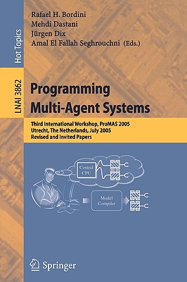 Programming Multi-Agent Systems: Third International Workshop, Promas 2005, Utrecht, the Netherlands, July 26, 2005, Revised and Invited Papers - Bordini, Rafael H (Editor), and Dastani, Mehdi (Editor), and Seghrouchni, Amal El Fallah (Editor)