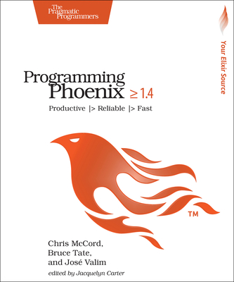 Programming Phoenix 1.4: Productive |> Reliable |> Fast - McCord, Chris, and Tate, Bruce, and Valim, Jose