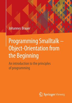 Programming SmallTalk - Object-Orientation from the Beginning: An Introduction to the Principles of Programming - Brauer, Johannes