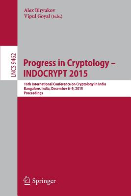 Progress in Cryptology -- Indocrypt 2015: 16th International Conference on Cryptology in India, Bangalore, India, December 6-9, 2015, Proceedings - Biryukov, Alex (Editor), and Goyal, Vipul (Editor)