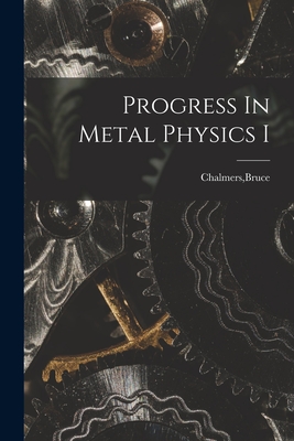 Progress In Metal Physics I - Chalmers, Bruce (Creator)