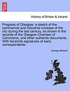 Progress of Glasgow: A Sketch of the Commercial and Industrial Increase of the City During the Last Century, as Shown in the Records of the Glasgow Chamber of Commerce, and Other Authentic Documents