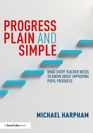 Progress Plain and Simple: What Every Teacher Needs To Know About Improving Pupil Progress