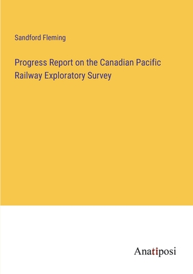 Progress Report on the Canadian Pacific Railway Exploratory Survey - Fleming, Sandford