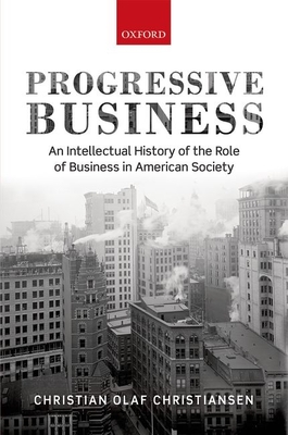 Progressive Business: An Intellectual History of the Role of Business in American Society - Christiansen, Christian