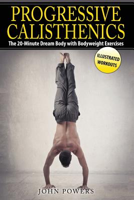 Progressive Calisthenics: The 20-Minute Dream Body with Bodyweight Exercises - Powers, John