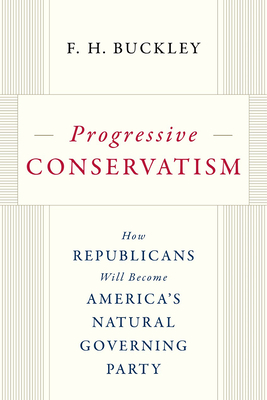 Progressive Conservatism: How Republicans Will Become America's Natural Governing Party - Buckley, F H