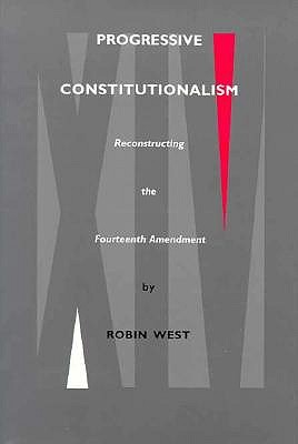 Progressive Constitutionalism: Reconstructing the Fourteenth Amemdment - West, Robin L