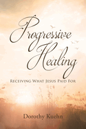 Progressive Healing: Receiving What Jesus Paid For