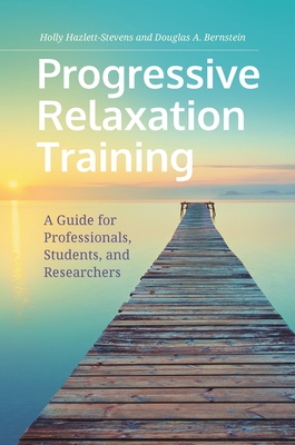 Progressive Relaxation Training: A Guide for Professionals, Students, and Researchers - Hazlett-Stevens, Holly, and Borkovec, Tom (Foreword by), and Bernstein, Douglas A.