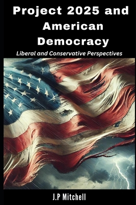 Project 2025 and American Democracy: Liberal and Conservative Perspectives - Mitchell, J P