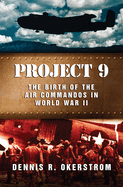 Project 9: The Birth of the Air Commandos in World War Iivolume 1