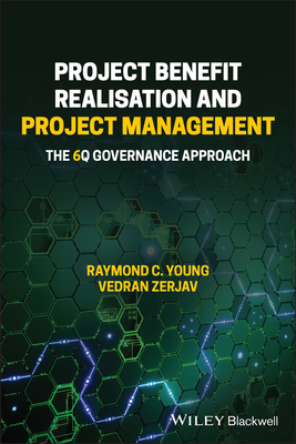 Project Benefit Realisation and Project Management: The 6Q Governance Approach - Young, Raymond C., and Zerjav, Vedran