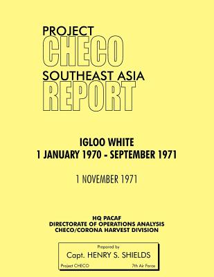 Project Checo Southeast Asia Study: Igloo White, January 1970-September 1971 - Shields, Henry S, and Project Checo, Hq Pacaf