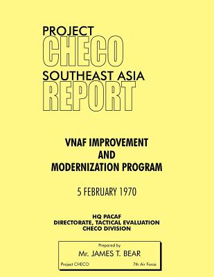 Project Checo Southeast Asia Study: Vnaf Improvement and Modernization Program - Bear, James T, and Project Checo, Hq Pacaf
