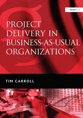 Project Delivery in Business-As-Usual Organizations - Carroll, Tim