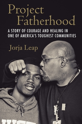 Project Fatherhood: A Story of Courage and Healing in One of America's Toughest Communities - Leap, Jorja