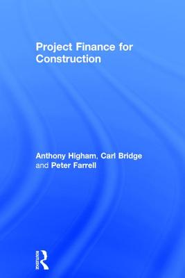 Project Finance for Construction - Higham, Anthony, and Bridge, Carl, and Farrell, Peter