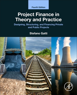 Project Finance in Theory and Practice: Designing, Structuring, and Financing Private and Public Projects - Gatti, Stefano