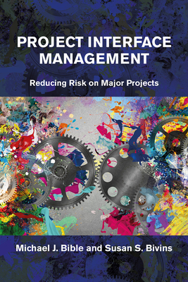 Project Interface Management: Reducing Risk on Major Projects - Bible, Michael, and Bivins, Susan S.