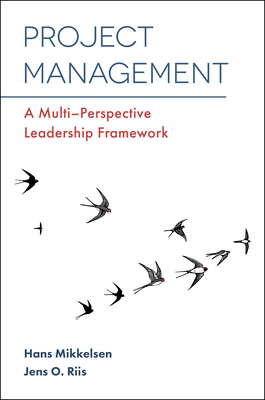 Project Management: A Multi-Perspective Leadership Framework - Mikkelsen, Hans, Professor, and Riis, Jens O., Professor