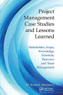 Project Management Case Studies and Lessons Learned: Stakeholder, Scope, Knowledge, Schedule, Resource and Team Management