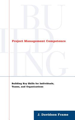 Project Management Competence: Building Key Skills for Individuals, Teams, and Organizations - Frame, J. Davidson