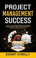 Project Management Success: Seven Lessons From the 2001 Movie Ocean's Eleven That Will Help You Become a Better Project Manager and Leader