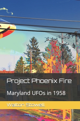 Project Phoenix Fire: Maryland UFOs in 1958 - Empedocles, Drogo (Editor), and Stowell, Walton