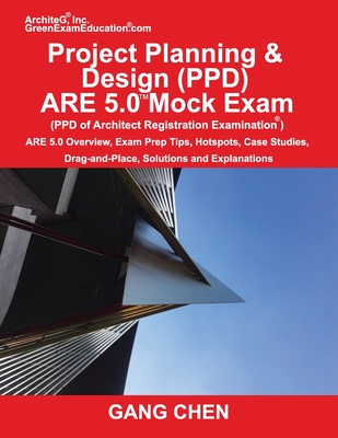Project Planning & Design (PPD) ARE 5.0 Mock Exam (Architect Registration Examination): ARE 5.0 Overview, Exam Prep Tips, Hot Spots, Case Studies, Drag-and-Place, Solutions and Explanations - Chen, Gang
