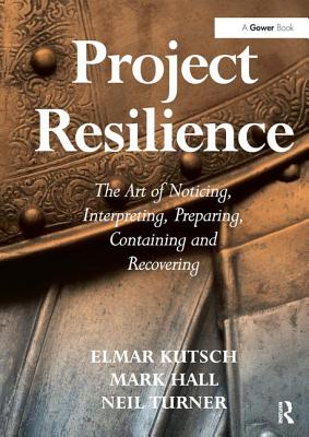 Project Resilience: The Art of Noticing, Interpreting, Preparing, Containing and Recovering - Kutsch, Elmar, and Hall, Mark