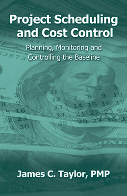 Project Scheduling and Cost Control: Planning, Monitoring and Controlling the Baseline - Taylor, James, PhD