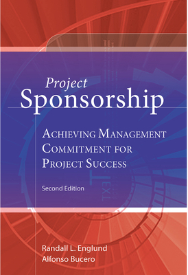 Project Sponsorship: Achieving Management Commitment for Project Success - Bucero, Alfonso, and Englund Dba Mba Pmp, Randall L