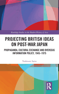 Projecting British Ideas on Post-War Japan: Propaganda, Cultural Exchange and Overseas Information Policy, 1945-1975