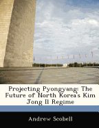 Projecting Pyongyang: The Future of North Korea's Kim Jong Il Regime