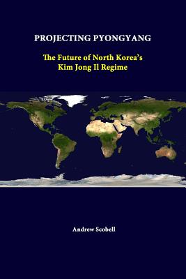 Projecting Pyongyang: The Future Of North Korea's Kim Jong Il Regime - Scobell, Andrew, and Institute, Strategic Studies