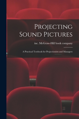 Projecting Sound Pictures; a Practical Textbook for Projectionists and Managers - McGraw-Hill Book Company, Inc (Creator)