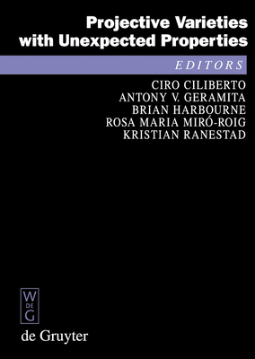 Projective Varieties with Unexpected Properties: A Volume in Memory of Giuseppe Veronese. Proceedings of the International Conference 'Varieties with Unexpected Properties', Siena, Italy, June 8--13, 2004 - Ciliberto, Ciro (Editor), and Geramita, Anthony V (Editor), and Harbourne, Brian (Editor)